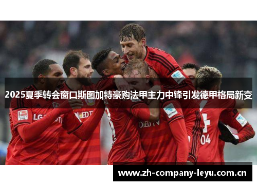 2025夏季转会窗口斯图加特豪购法甲主力中锋引发德甲格局新变