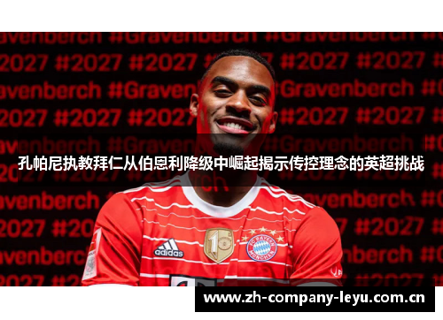 孔帕尼执教拜仁从伯恩利降级中崛起揭示传控理念的英超挑战