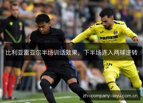 比利亚雷亚尔半场训话效果，下半场连入两球逆转