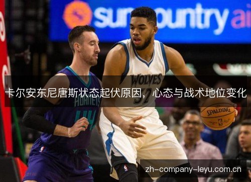 卡尔安东尼唐斯状态起伏原因,心态与战术地位变化 卡尔安东尼唐斯状态起伏原因,心态与战术地位变化