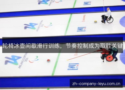 轮椅冰壶间歇滑行训练,节奏控制成为取胜关键 轮椅冰壶间歇滑行训练,节奏控制成为取胜关键