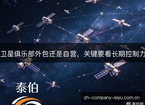 卫星俱乐部外包还是自营,关键要看长期控制力 卫星俱乐部外包还是自营,关键要看长期控制力