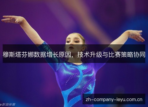 穆斯塔芬娜数据增长原因，技术升级与比赛策略协同